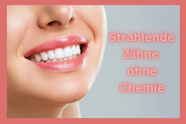 Strahlende Zähne ganz ohne Chemie: Wie Sie mit natürlicher